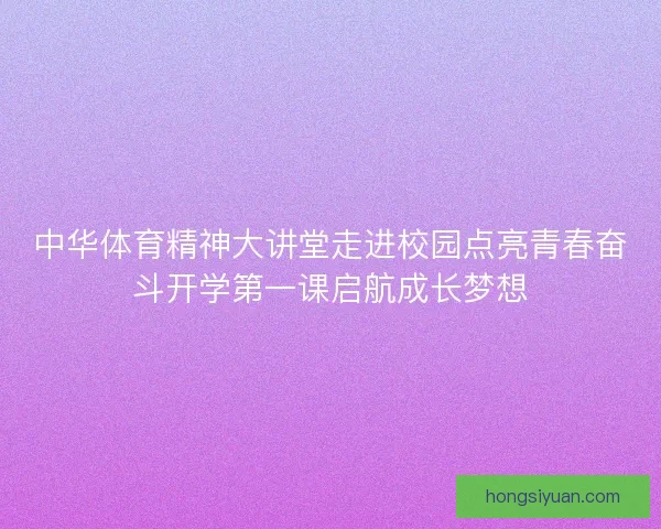 中华体育精神大讲堂走进校园点亮青春奋斗开学第一课启航成长梦想