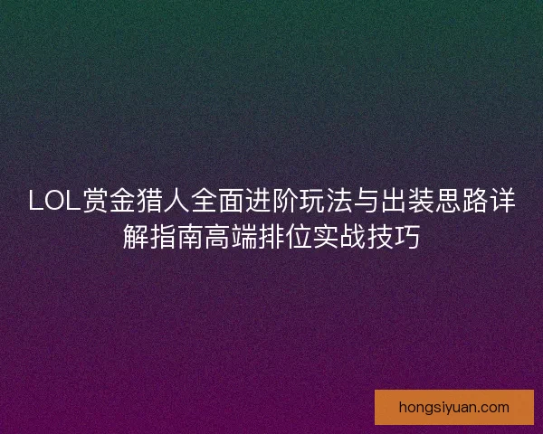 LOL赏金猎人全面进阶玩法与出装思路详解指南高端排位实战技巧