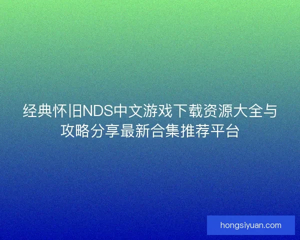 经典怀旧NDS中文游戏下载资源大全与攻略分享最新合集推荐平台